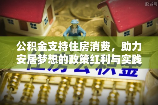 孝南公积金支持住房消费，助力安居梦想的政策红利与实践