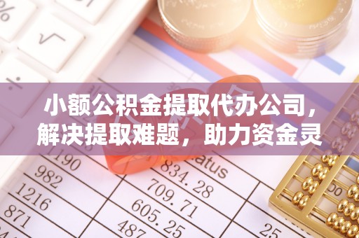 孝南小额公积金提取代办公司，解决提取难题，助力资金灵活使用