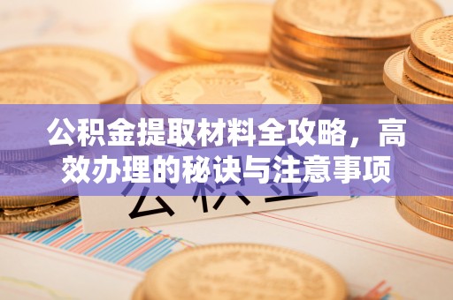 孝南公积金提取材料全攻略，高效办理的秘诀与注意事项