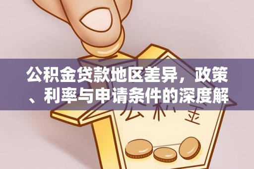 孝南公积金贷款地区差异，政策、利率与申请条件的深度解析