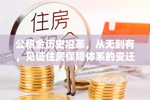 孝南公积金历史沿革，从无到有，见证住房保障体系的变迁