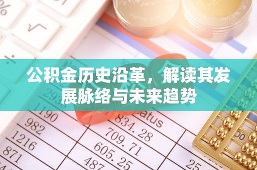 孝南公积金历史沿革，解读其发展脉络与未来趋势