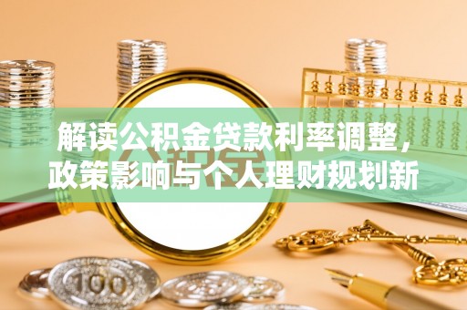 孝南解读公积金贷款利率调整，政策影响与个人理财规划新思路