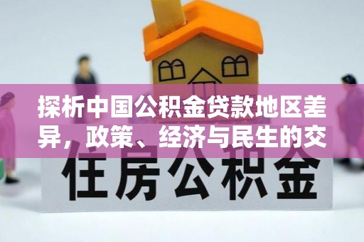 孝南探析中国公积金贷款地区差异，政策、经济与民生的交织影响