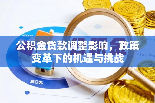 孝南公积金贷款调整影响，政策变革下的机遇与挑战