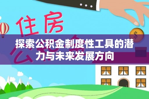 孝南探索公积金制度性工具的潜力与未来发展方向