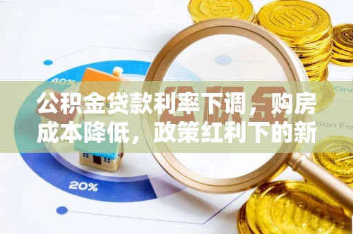 孝南公积金贷款利率下调，购房成本降低，政策红利下的新机遇