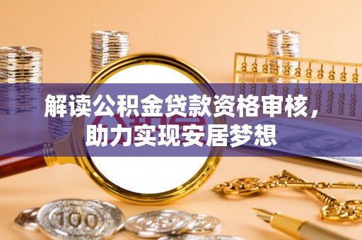 孝南解读公积金贷款资格审核，助力实现安居梦想