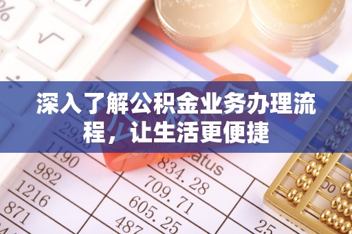 孝南深入了解公积金业务办理流程，让生活更便捷