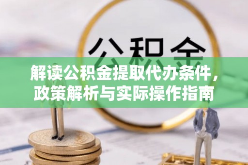 孝南解读公积金提取代办条件，政策解析与实际操作指南