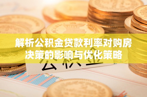 孝南解析公积金贷款利率对购房决策的影响与优化策略