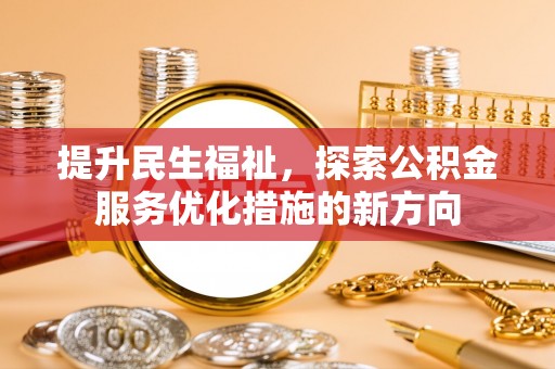 孝南提升民生福祉，探索公积金服务优化措施的新方向