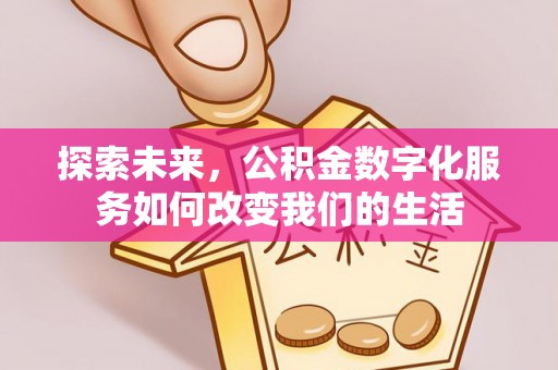 孝南探索未来，公积金数字化服务如何改变我们的生活