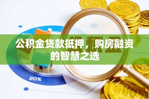 孝南公积金贷款抵押，购房融资的智慧之选
