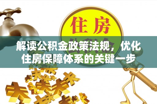 孝南解读公积金政策法规，优化住房保障体系的关键一步
