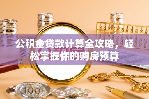 孝南公积金贷款计算全攻略，轻松掌握你的购房预算