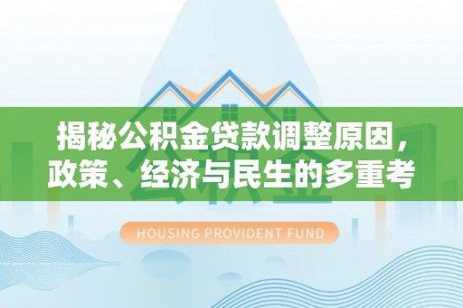 孝南揭秘公积金贷款调整原因，政策、经济与民生的多重考量