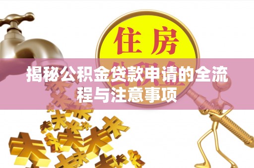 孝南揭秘公积金贷款申请的全流程与注意事项