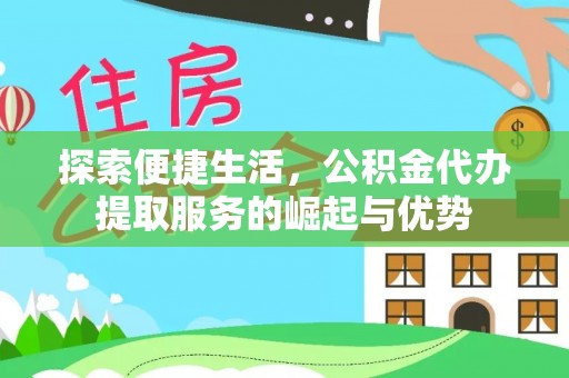 孝南探索便捷生活，公积金代办提取服务的崛起与优势