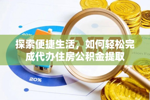孝南探索便捷生活，如何轻松完成代办住房公积金提取