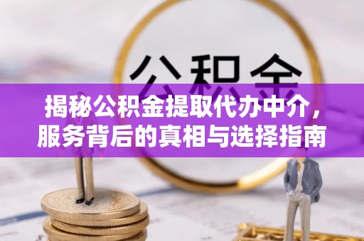 孝南揭秘公积金提取代办中介，服务背后的真相与选择指南