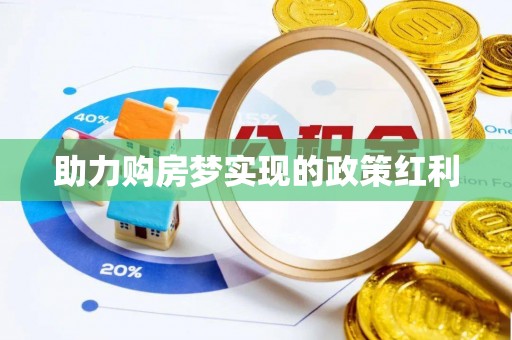 孝南助力购房梦实现的政策红利