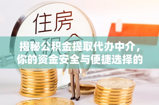 孝南揭秘公积金提取代办中介，你的资金安全与便捷选择的平衡点