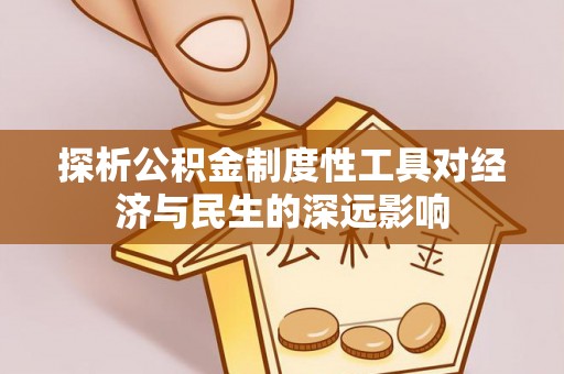 孝南探析公积金制度性工具对经济与民生的深远影响