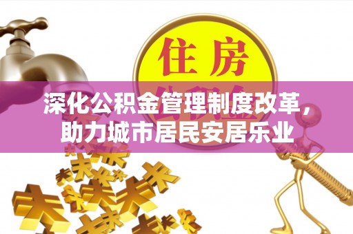 孝南深化公积金管理制度改革，助力城市居民安居乐业