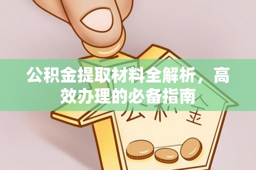 孝南公积金提取材料全解析，高效办理的必备指南