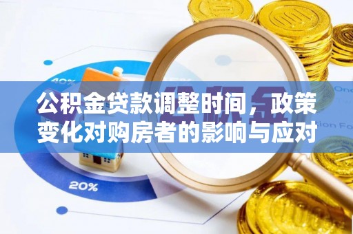 孝南公积金贷款调整时间，政策变化对购房者的影响与应对策略