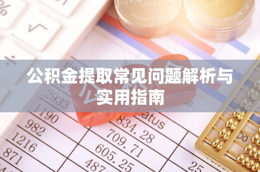 孝南公积金提取常见问题解析与实用指南