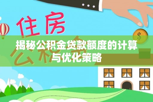 孝南揭秘公积金贷款额度的计算与优化策略