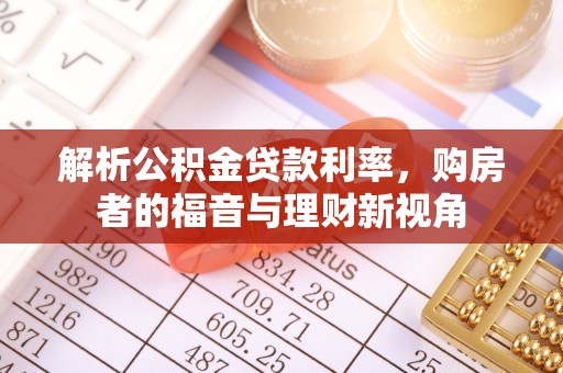 孝南解析公积金贷款利率，购房者的福音与理财新视角