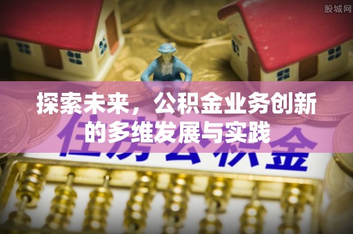 孝南探索未来，公积金业务创新的多维发展与实践