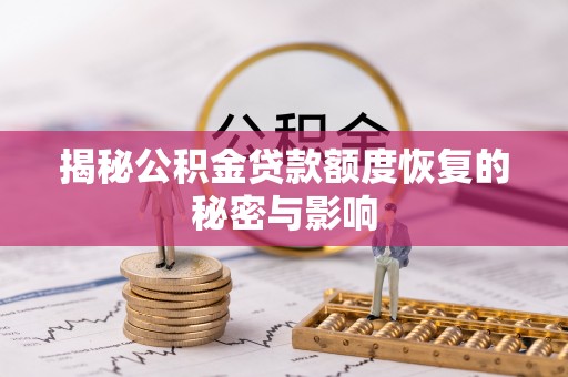 孝南揭秘公积金贷款额度恢复的秘密与影响