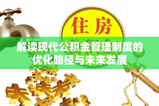 孝南解读现代公积金管理制度的优化路径与未来发展