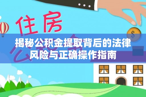 孝南揭秘公积金提取背后的法律风险与正确操作指南