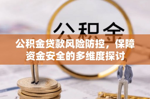 孝南公积金贷款风险防控，保障资金安全的多维度探讨