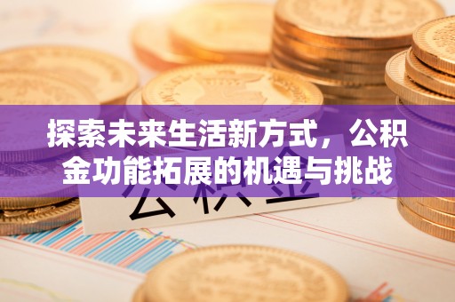 孝南探索未来生活新方式，公积金功能拓展的机遇与挑战