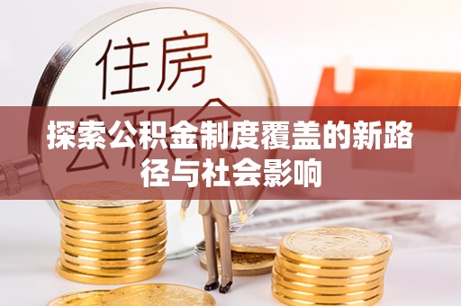孝南探索公积金制度覆盖的新路径与社会影响