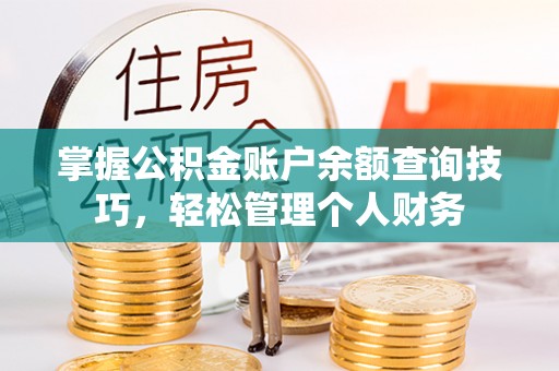 孝南掌握公积金账户余额查询技巧，轻松管理个人财务