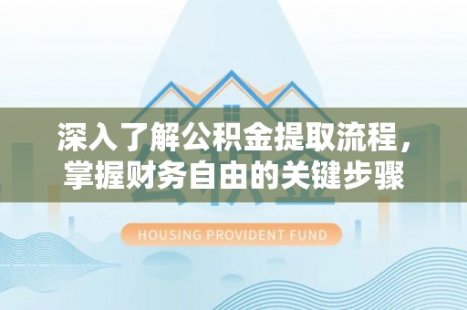 孝南深入了解公积金提取流程，掌握财务自由的关键步骤