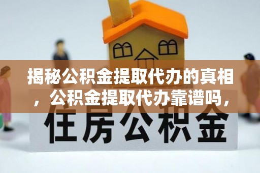 孝南揭秘公积金提取代办的真相，公积金提取代办靠谱吗，如何选择专业服务？