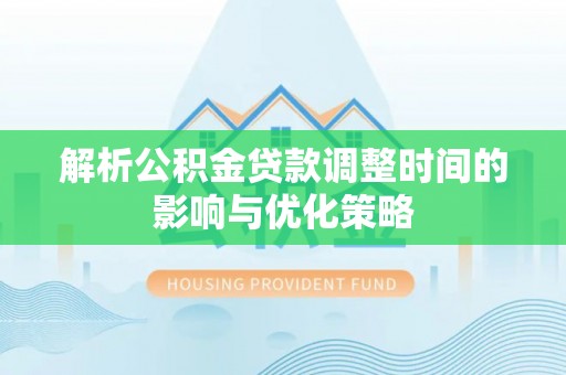 孝南解析公积金贷款调整时间的影响与优化策略