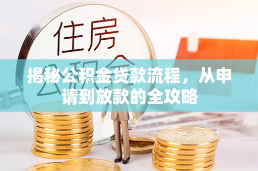孝南揭秘公积金贷款流程，从申请到放款的全攻略