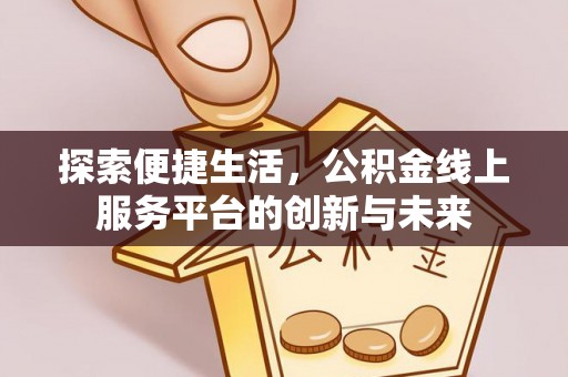 孝南探索便捷生活，公积金线上服务平台的创新与未来