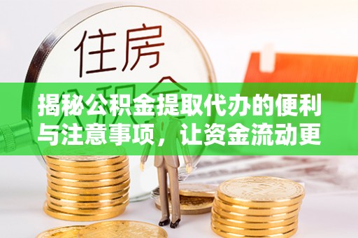 孝南揭秘公积金提取代办的便利与注意事项，让资金流动更高效