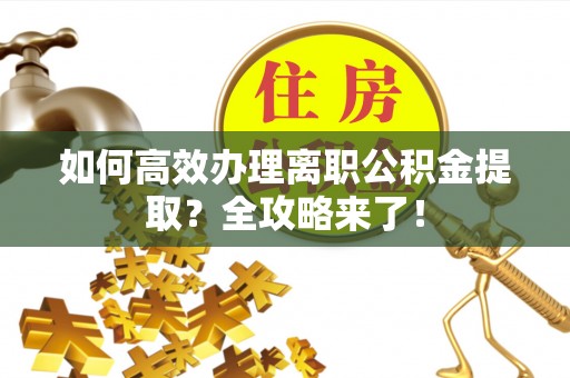 孝南如何高效办理离职公积金提取？全攻略来了！