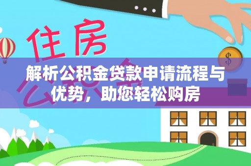 孝南解析公积金贷款申请流程与优势，助您轻松购房